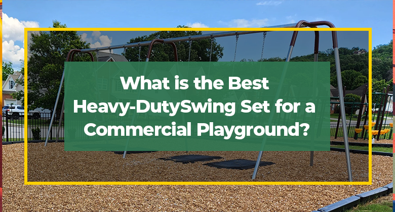 What is the Best Heavy-Duty Swing Set for a Commercial Playground?