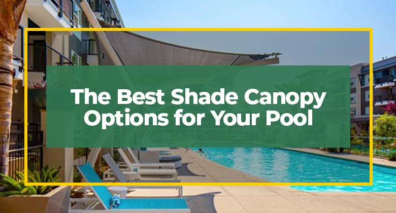 The Best Shade Canopy Options for Your Pool