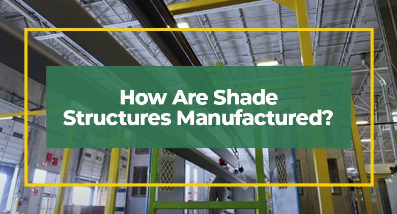 How Are Shade Structures Manufactured?