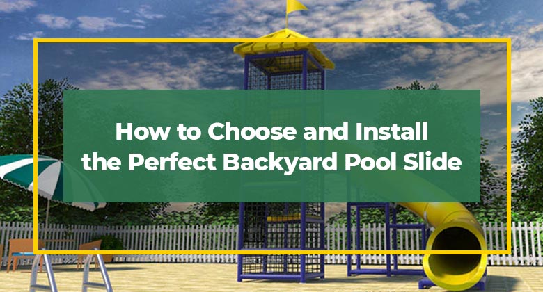 How to Choose and Install the Perfect Backyard Pool Slide