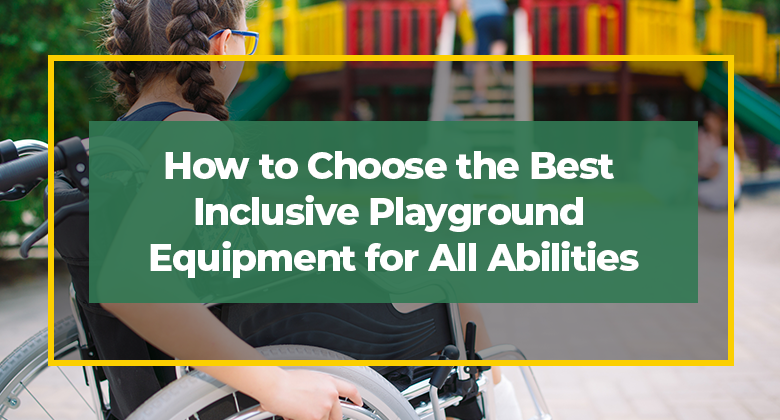 How to Choose the Best Inclusive Playground Equipment for All Abilities