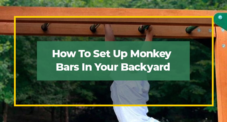 How To Set Up Monkey Bars In Your Backyard