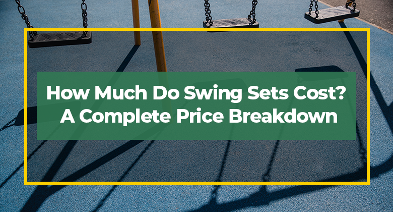 How Much Do Swing Sets Cost? A Complete Price Breakdown