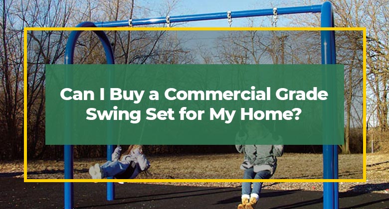 Can I Buy a Commercial Grade Swing Set for My Home?