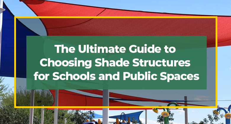 The Ultimate Guide to Choosing Shade Structures for Schools and Public Spaces