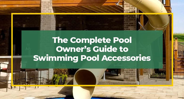 The Complete Pool Owner's Guide to Swimming Pool Accessories